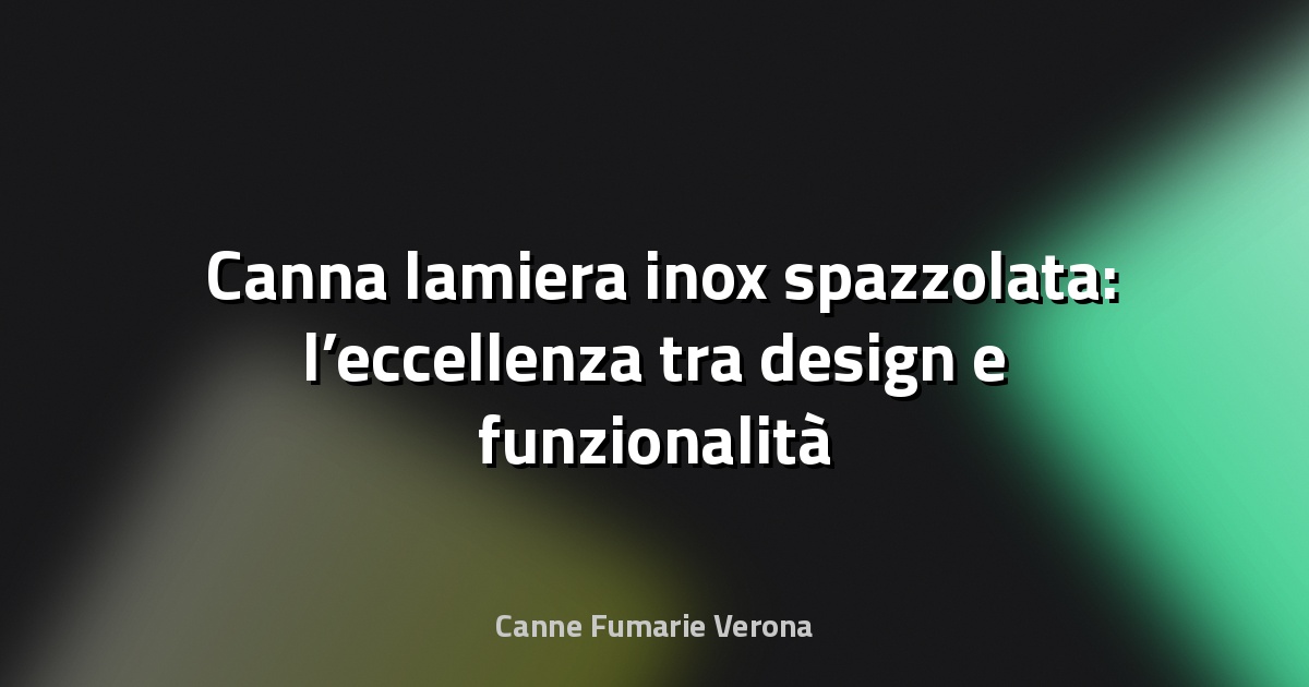 🛠️ Canna lamiera inox spazzolata: l’eccellenza tra design e funzionalità