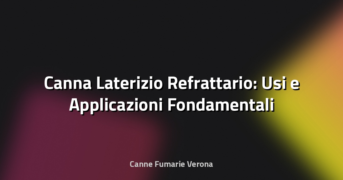 🔥 Canna Laterizio Refrattario: Usi e Applicazioni Fondamentali