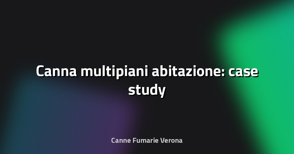 🏢 Canna multipiani abitazione: case study