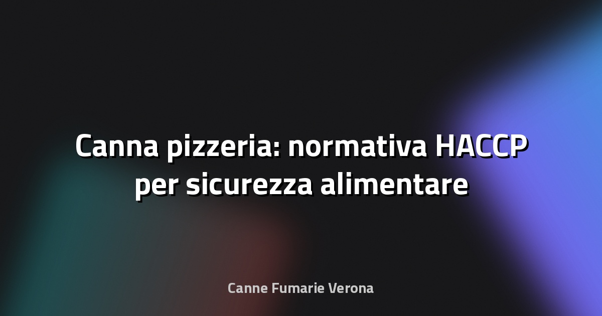 🍕 Canna pizzeria: normativa HACCP per sicurezza alimentare