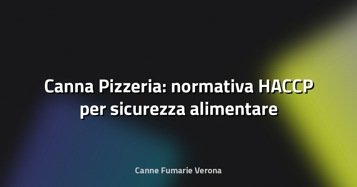 🍕 Canna Pizzeria: normativa HACCP per sicurezza alimentare