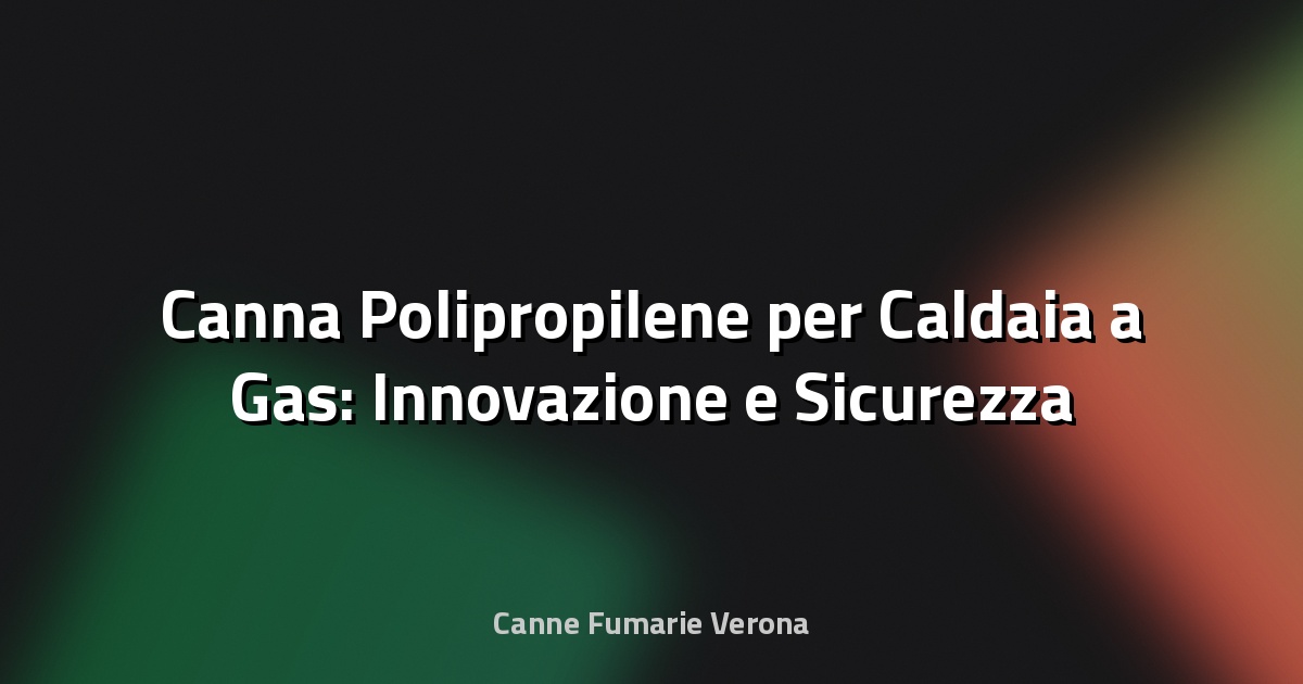 🔥 Canna Polipropilene per Caldaia a Gas: Innovazione e Sicurezza nel Riscaldamento Domestico