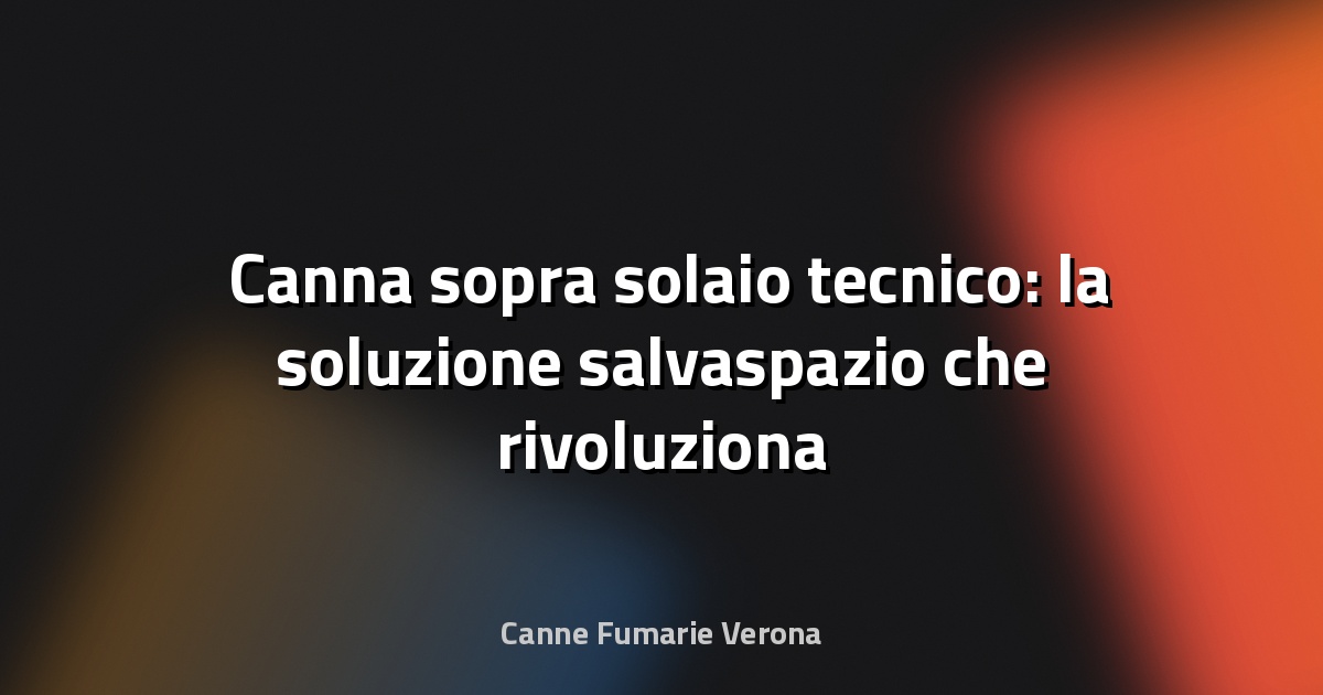 🛠️ Canna sopra solaio tecnico: la soluzione salvaspazio che rivoluziona l’edilizia