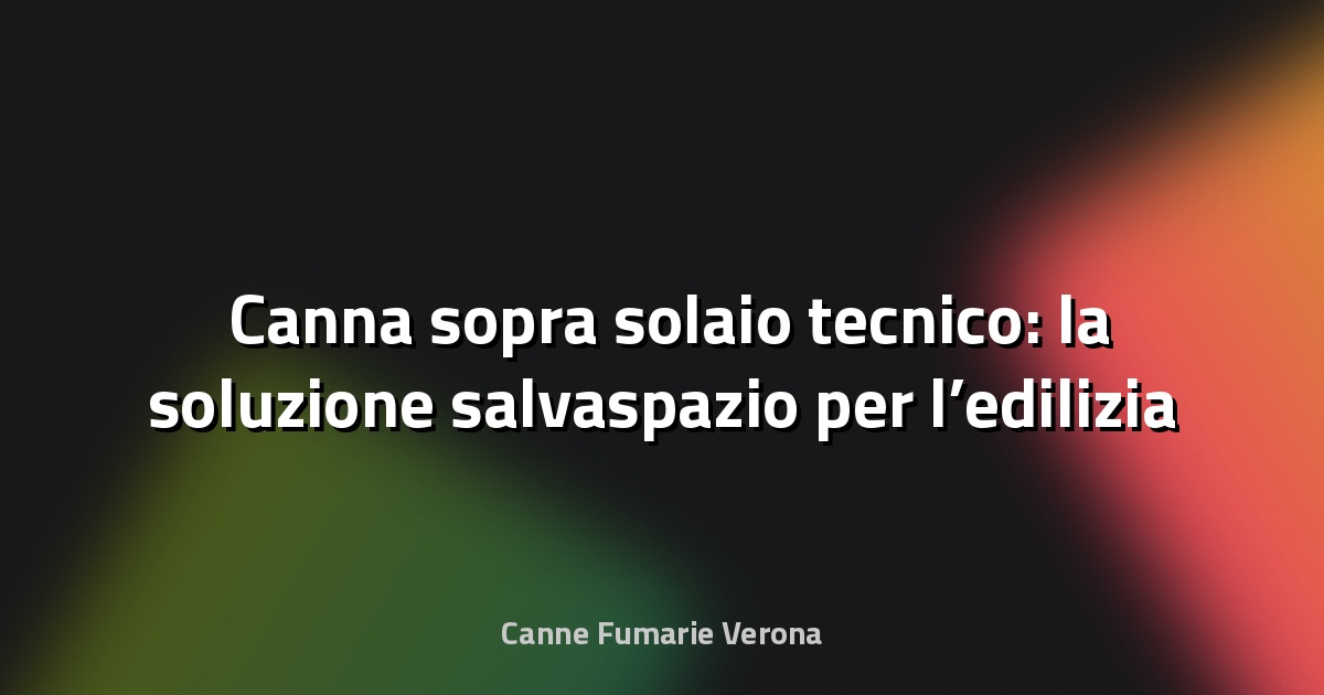 🛠️ Canna sopra solaio tecnico: la soluzione salvaspazio per l’edilizia di precisione