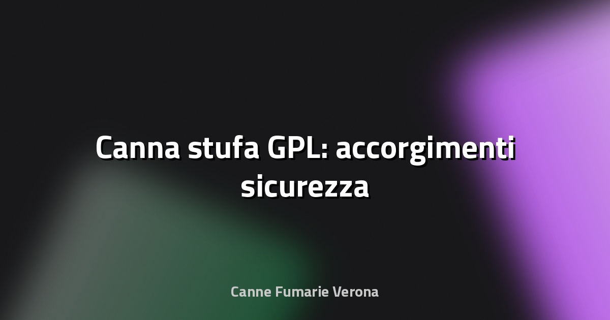 🔥 Canna stufa GPL: accorgimenti sicurezza