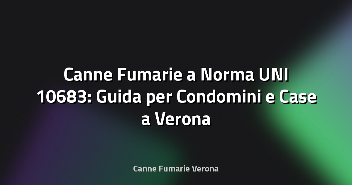 🛖 Canne Fumarie a Norma UNI 10683: Guida per Condomini e Case a Verona