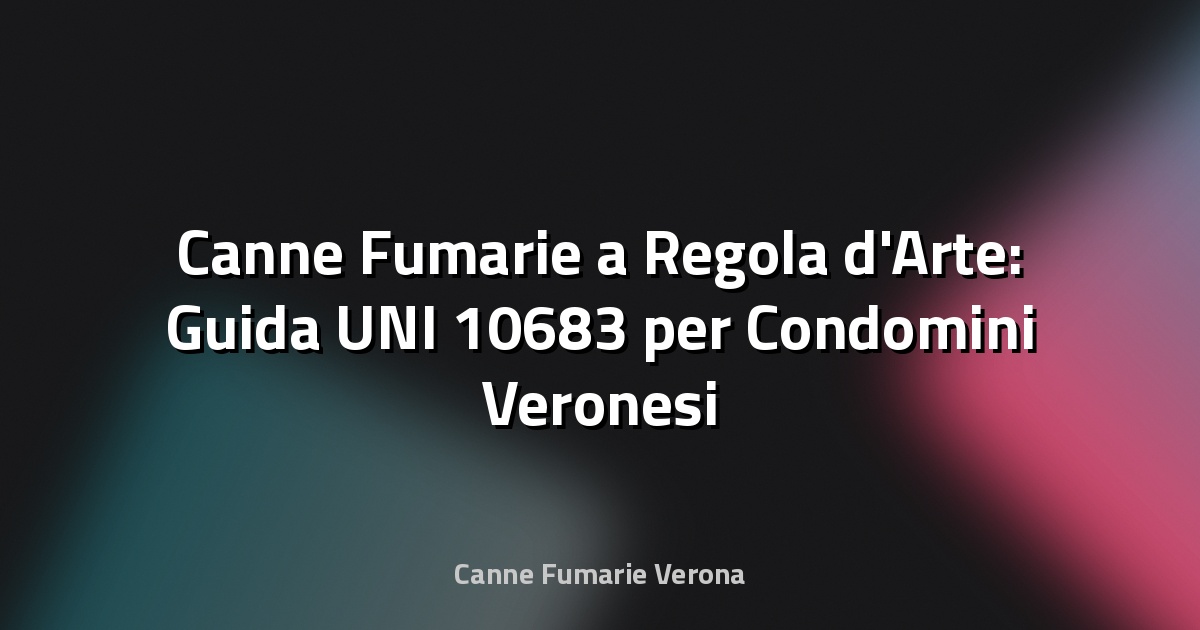 🔥 Canne Fumarie a Regola d'Arte: Guida UNI 10683 per Condomini Veronesi