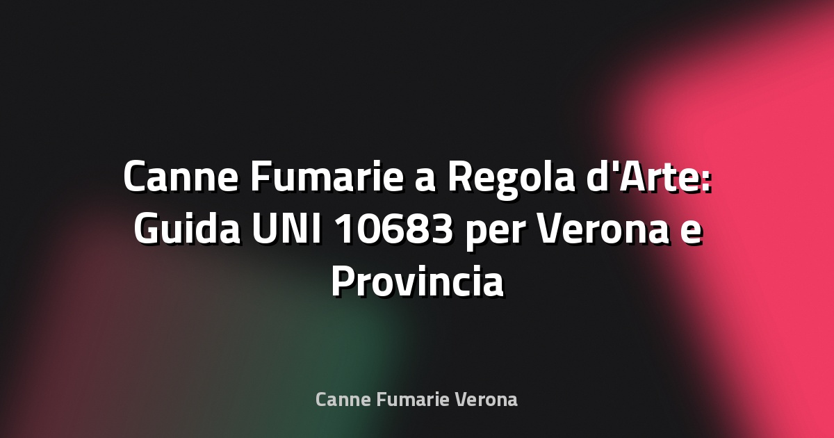🔥 Canne Fumarie a Regola d'Arte: Guida UNI 10683 per Verona e Provincia