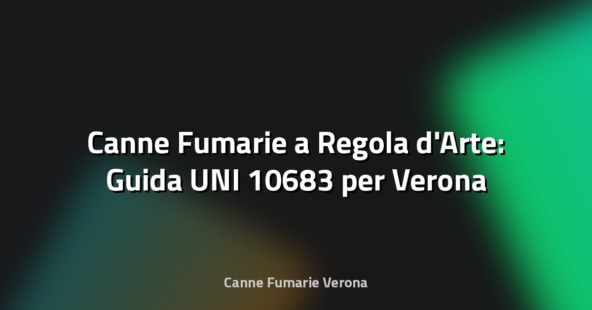 🔥 Canne Fumarie a Regola d'Arte: Guida UNI 10683 per Verona