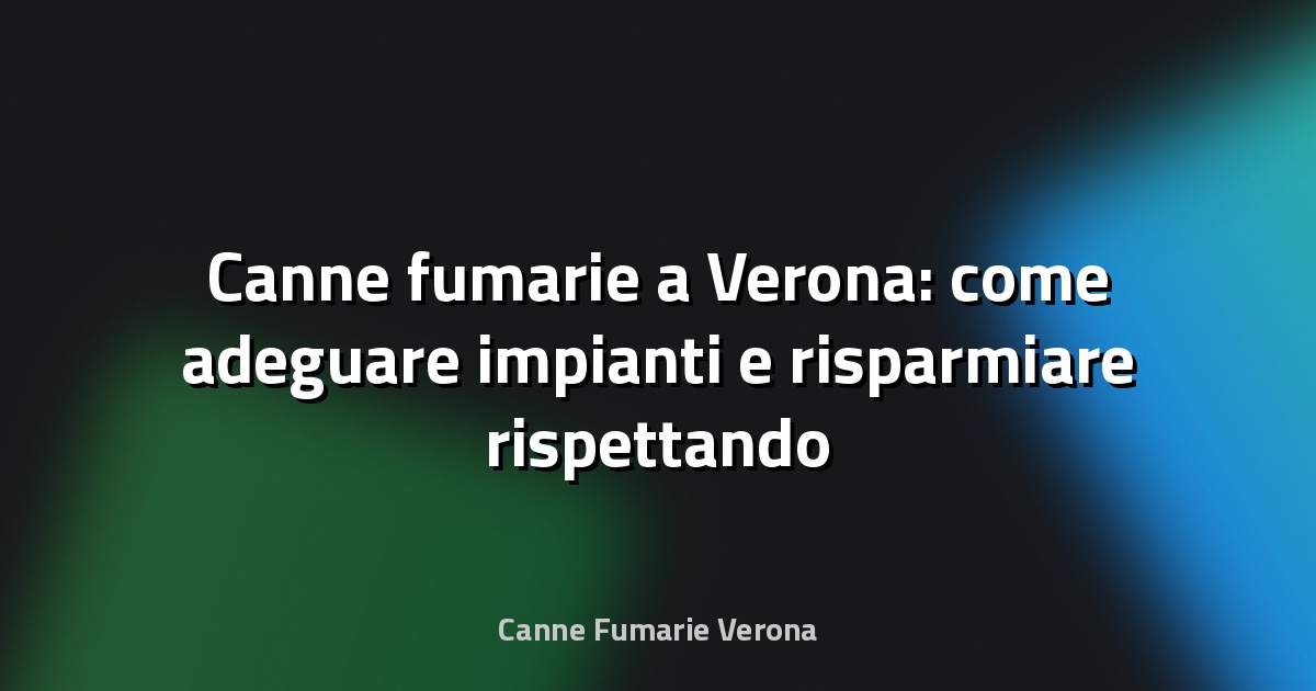 🔥 Canne fumarie a Verona: come adeguare impianti e risparmiare rispettando la UNI 10683