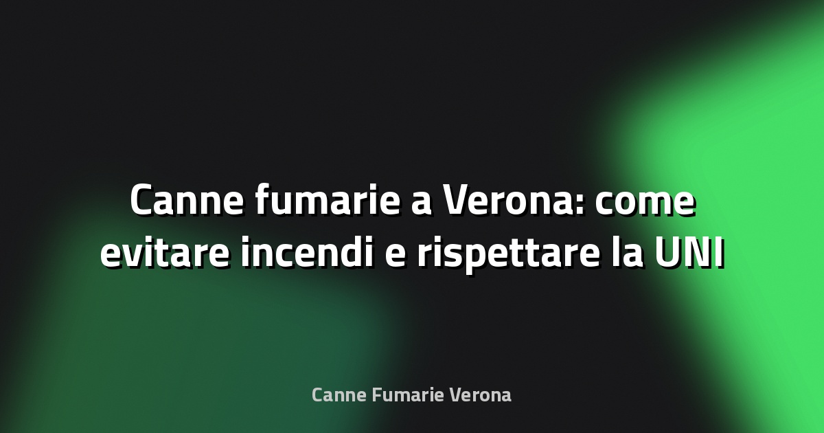 🔥 Canne fumarie a Verona: come evitare incendi e rispettare la UNI 10683