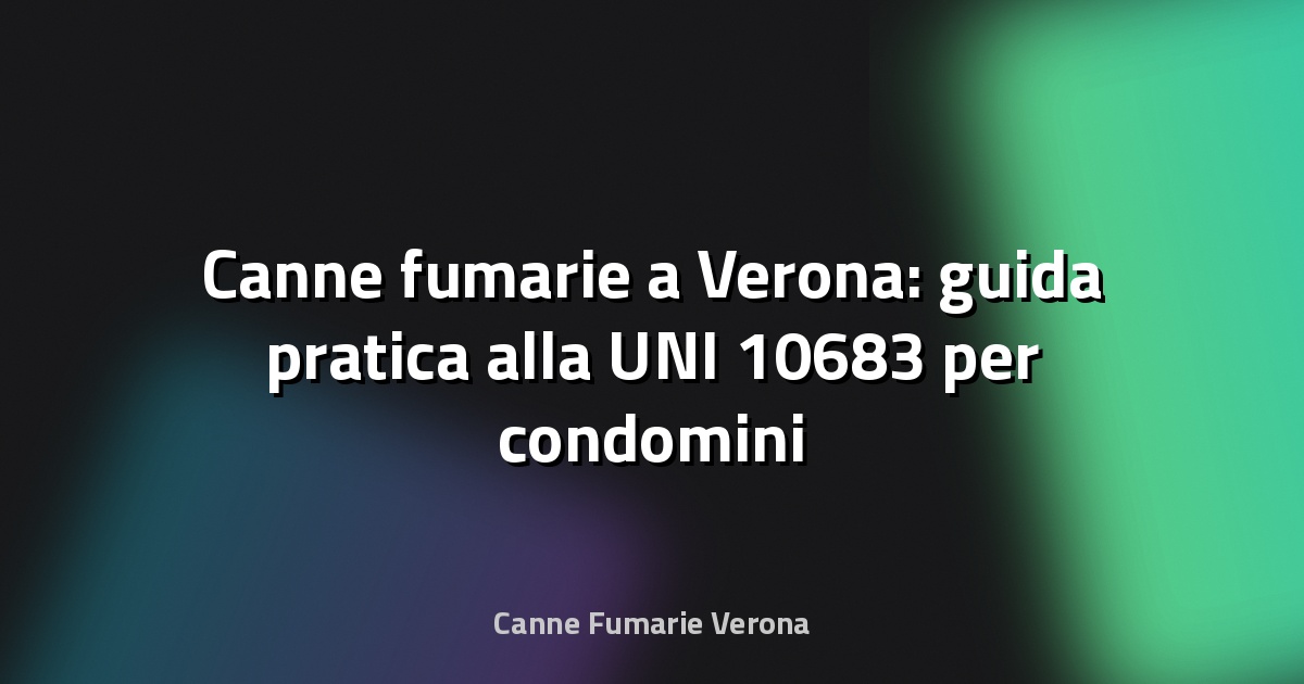 🔥 Canne fumarie a Verona: guida pratica alla UNI 10683 per condomini e proprietari