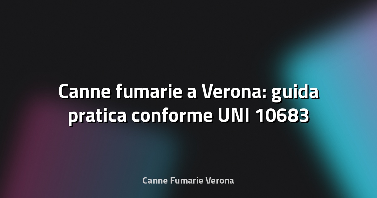 🔥 Canne fumarie a Verona: guida pratica conforme UNI 10683