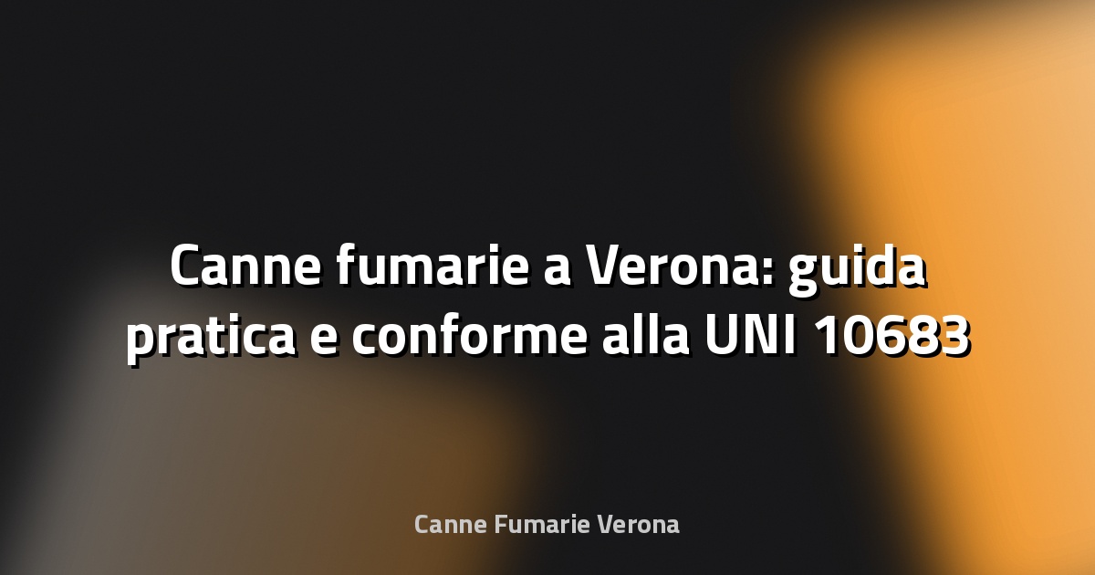 🔥 Canne fumarie a Verona: guida pratica e conforme alla UNI 10683