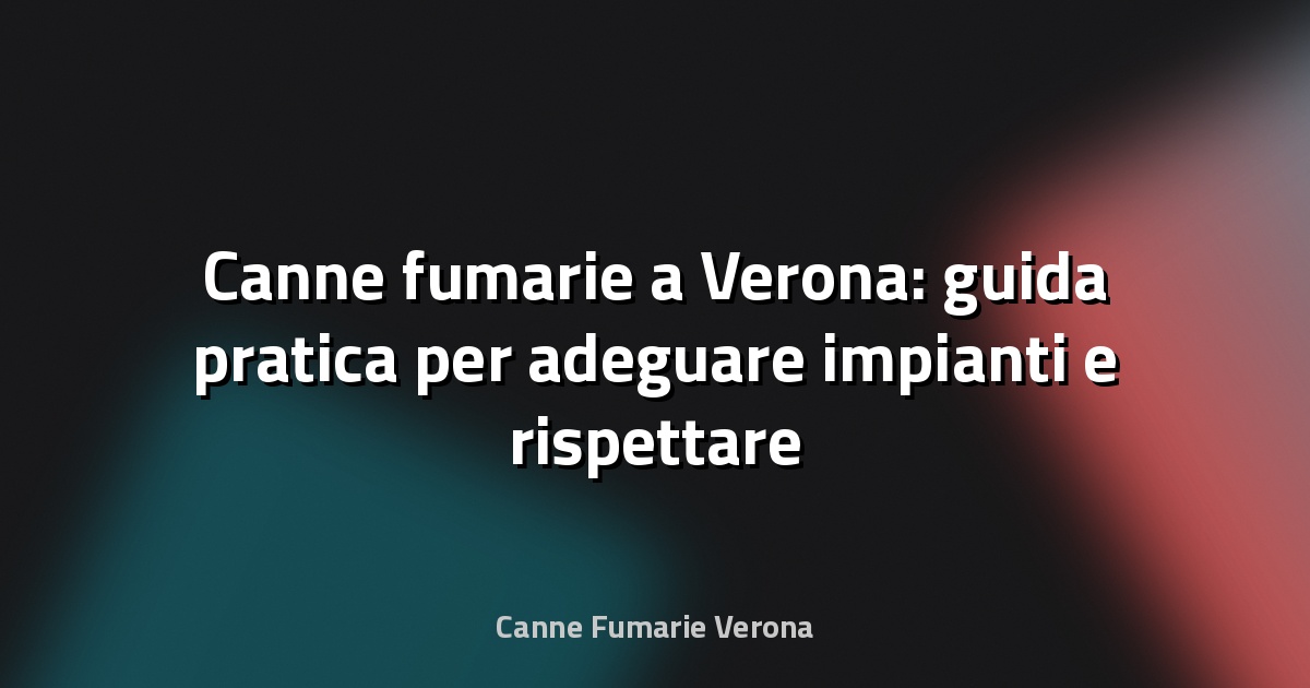 🔥 Canne fumarie a Verona: guida pratica per adeguare impianti e rispettare la UNI 10683