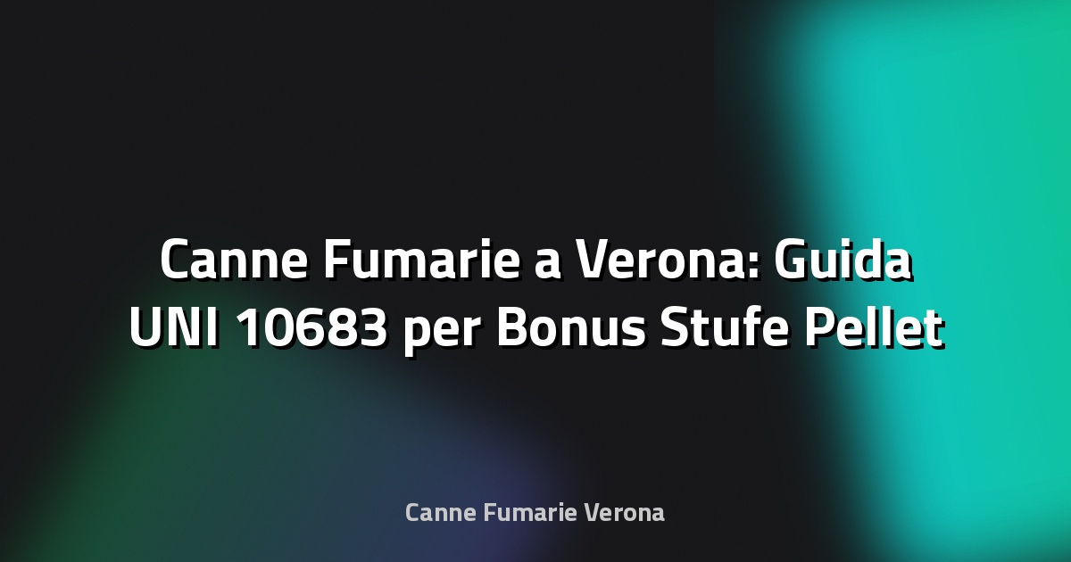 🔥 Canne Fumarie a Verona: Guida UNI 10683 per Bonus Stufe Pellet 2025