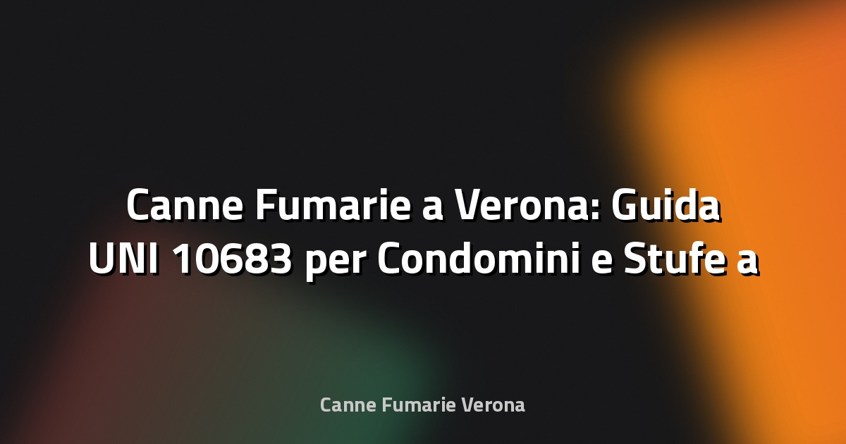 🔥 Canne Fumarie a Verona: Guida UNI 10683 per Condomini e Stufe a Pellet