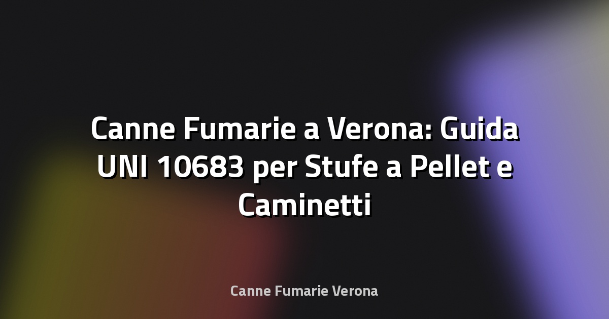 🔥 Canne Fumarie a Verona: Guida UNI 10683 per Stufe a Pellet e Caminetti