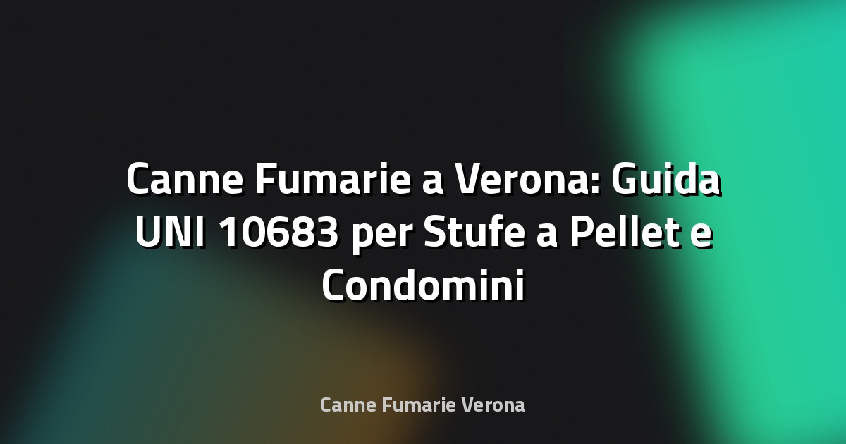 🔥 Canne Fumarie a Verona: Guida UNI 10683 per Stufe a Pellet e Condomini
