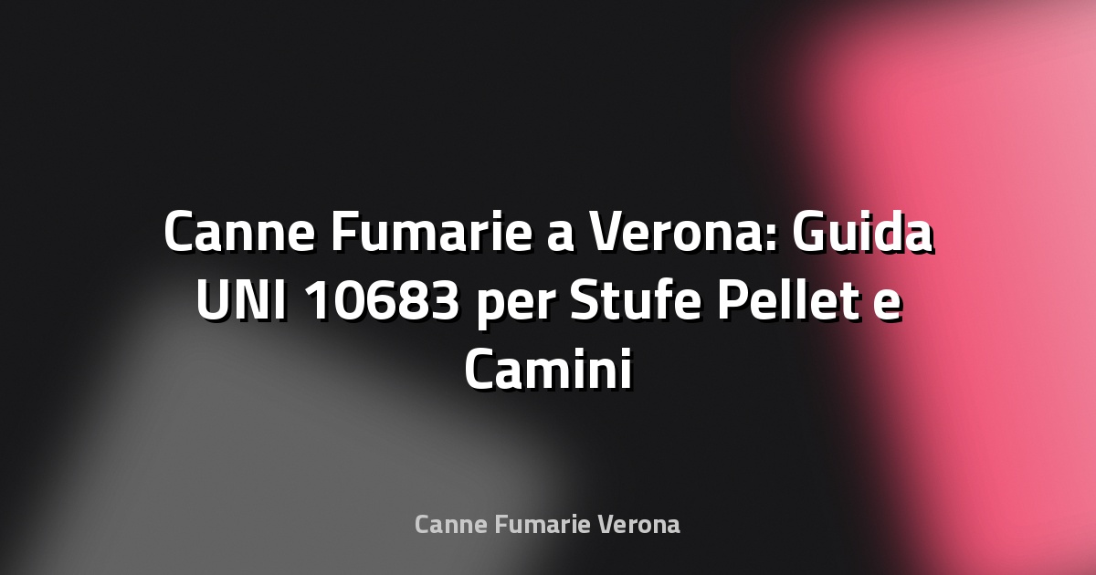 🔥 Canne Fumarie a Verona: Guida UNI 10683 per Stufe Pellet e Camini Condominiali
