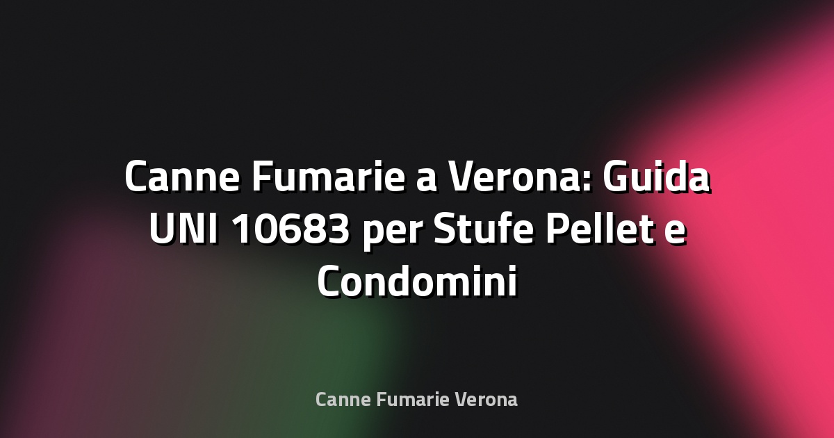 🔥 Canne Fumarie a Verona: Guida UNI 10683 per Stufe Pellet e Condomini