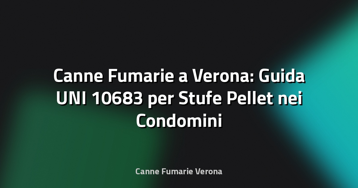 🔥 Canne Fumarie a Verona: Guida UNI 10683 per Stufe Pellet nei Condomini