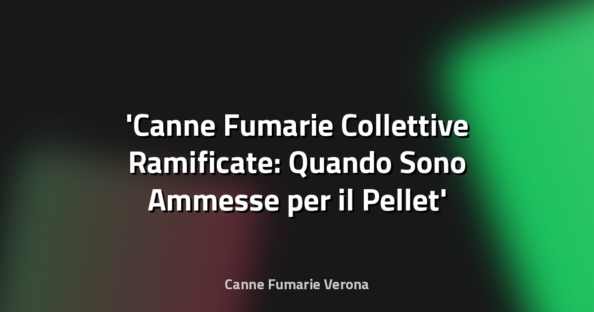 Canne Fumarie Collettive Ramificate: Quando Sono Ammesse per il Pellet
