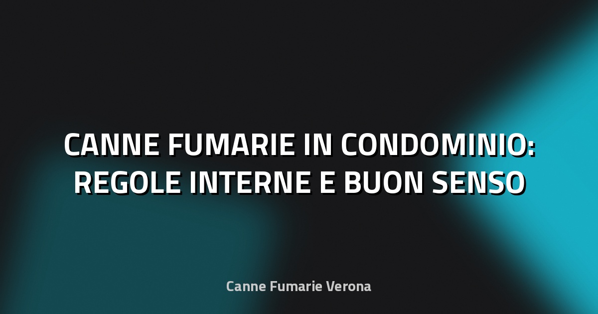 🔥 CANNE FUMARIE IN CONDOMINIO: REGOLE INTERNE E BUON SENSO