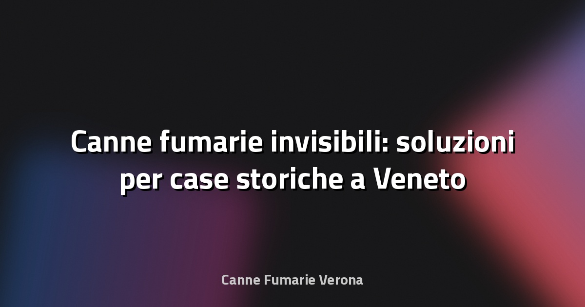 🔥 Canne fumarie invisibili: soluzioni per case storiche a Veneto
