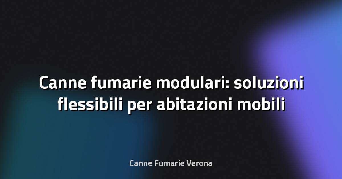 🔥 Canne fumarie modulari: soluzioni flessibili per abitazioni mobili