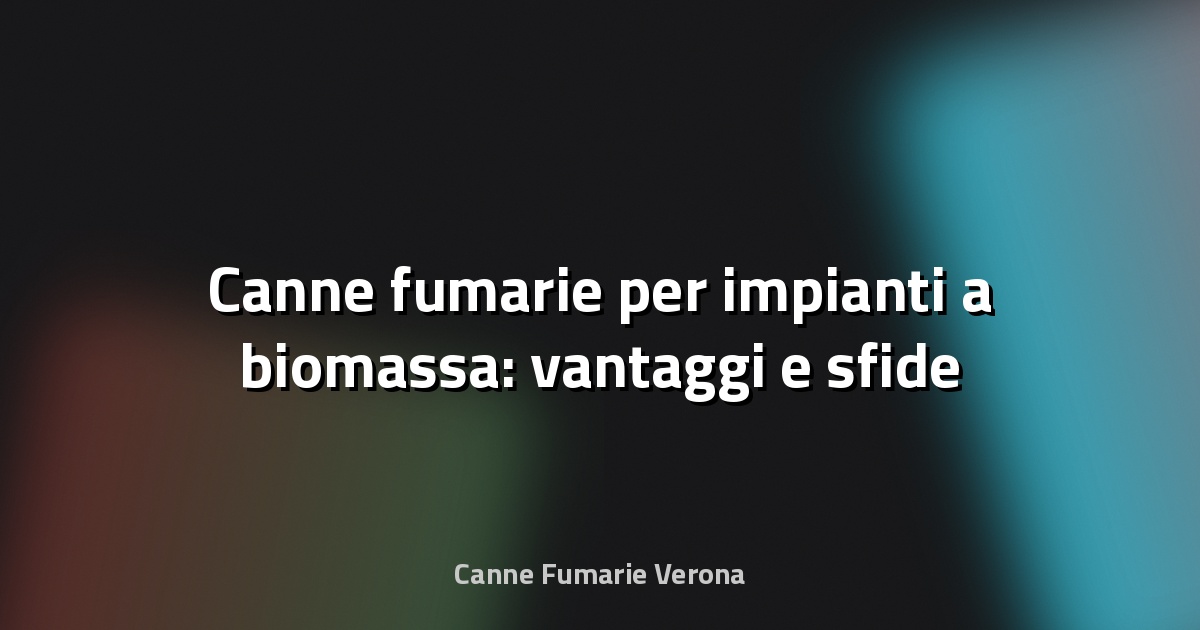 🔥 Canne fumarie per impianti a biomassa: vantaggi e sfide