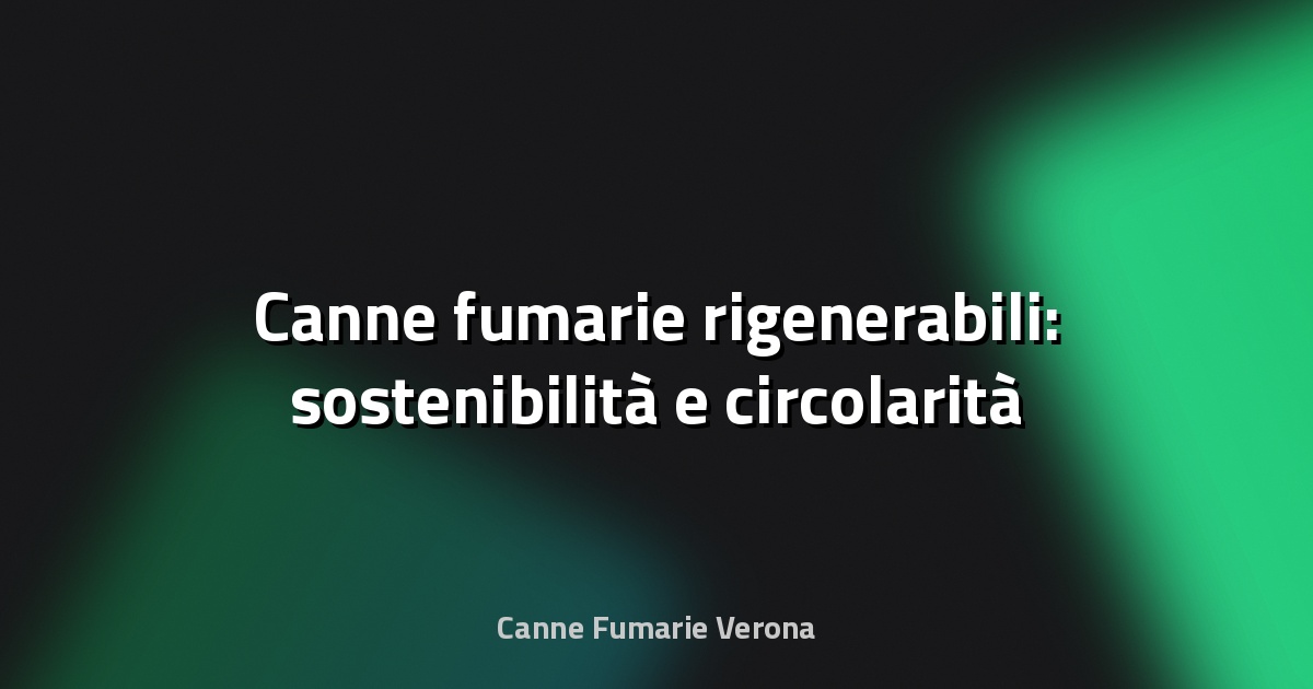 🔥 Canne fumarie rigenerabili: sostenibilità e circolarità