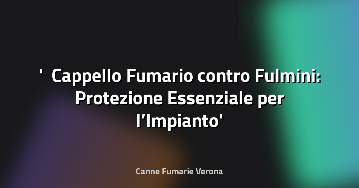 ⚡ Cappello Fumario contro Fulmini: Protezione Essenziale per l’Impianto