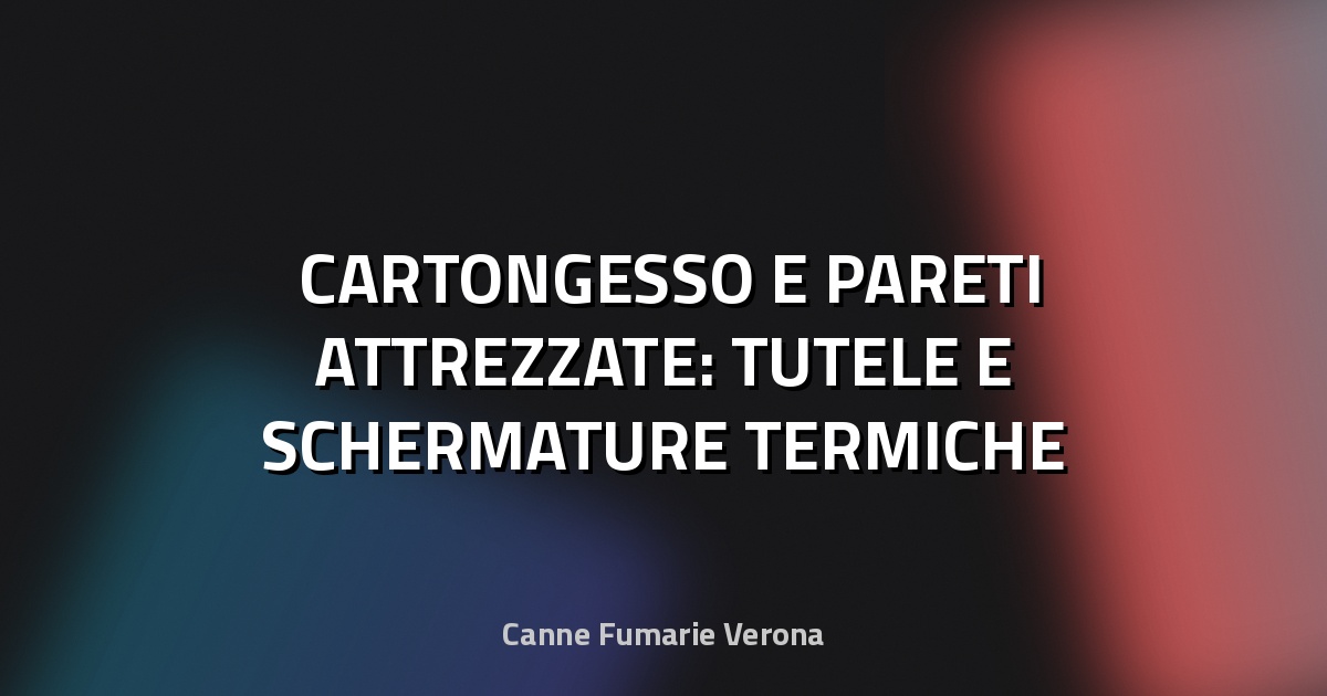 🛠️ CARTONGESSO E PARETI ATTREZZATE: TUTELE E SCHERMATURE TERMICHE