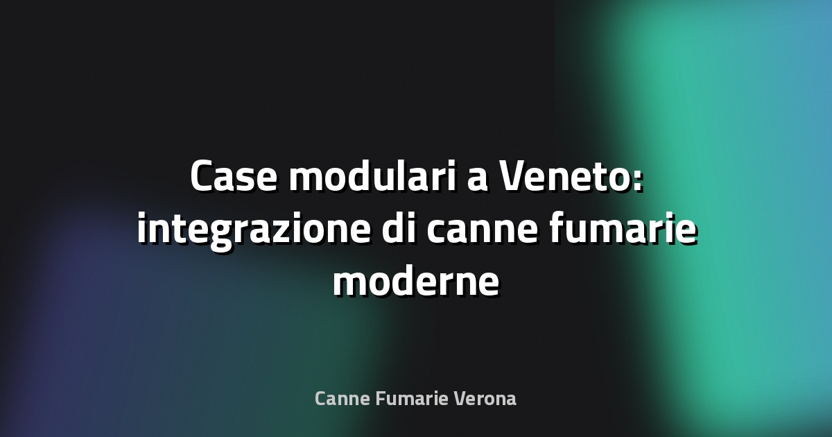 🏠 Case modulari a Veneto: integrazione di canne fumarie moderne