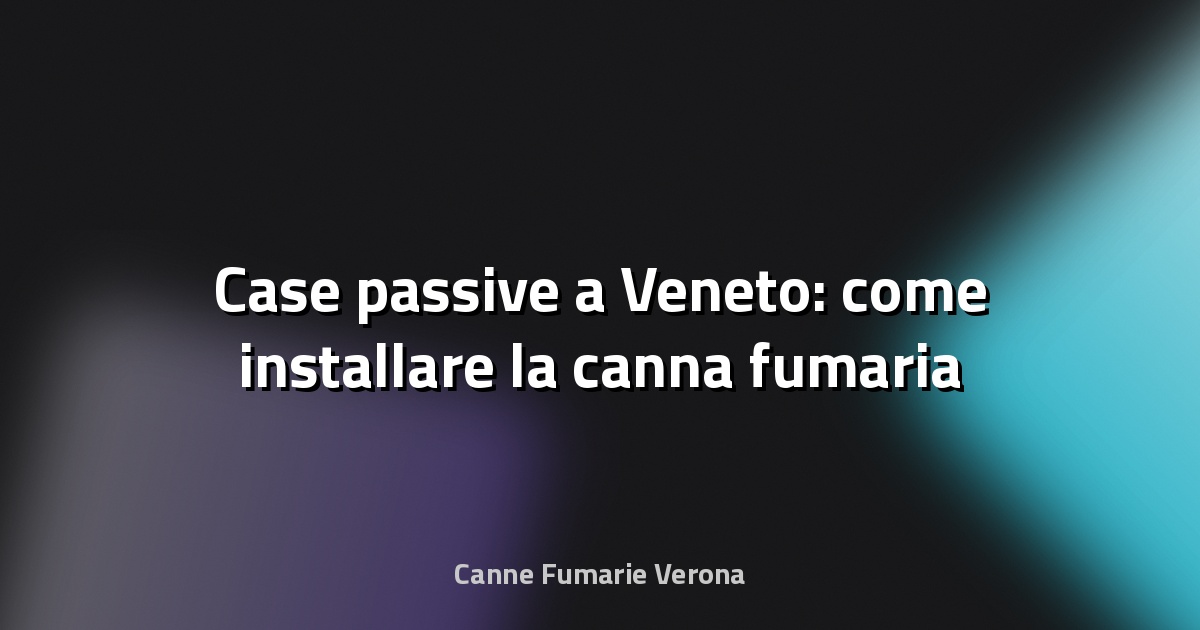 🔥 Case passive a Veneto: come installare la canna fumaria