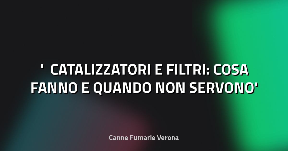 ♻️ CATALIZZATORI E FILTRI: COSA FANNO E QUANDO NON SERVONO