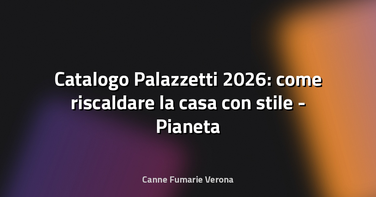 🔥 Catalogo Palazzetti 2026: come riscaldare la casa con stile - Pianeta Design