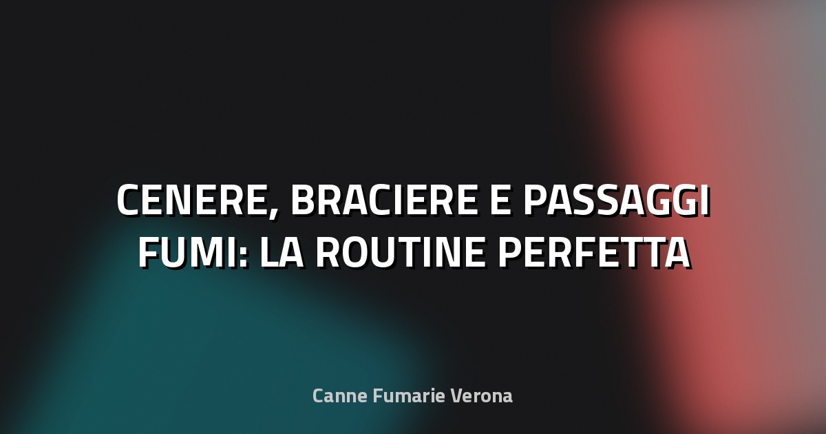 🔥 CENERE, BRACIERE E PASSAGGI FUMI: LA ROUTINE PERFETTA