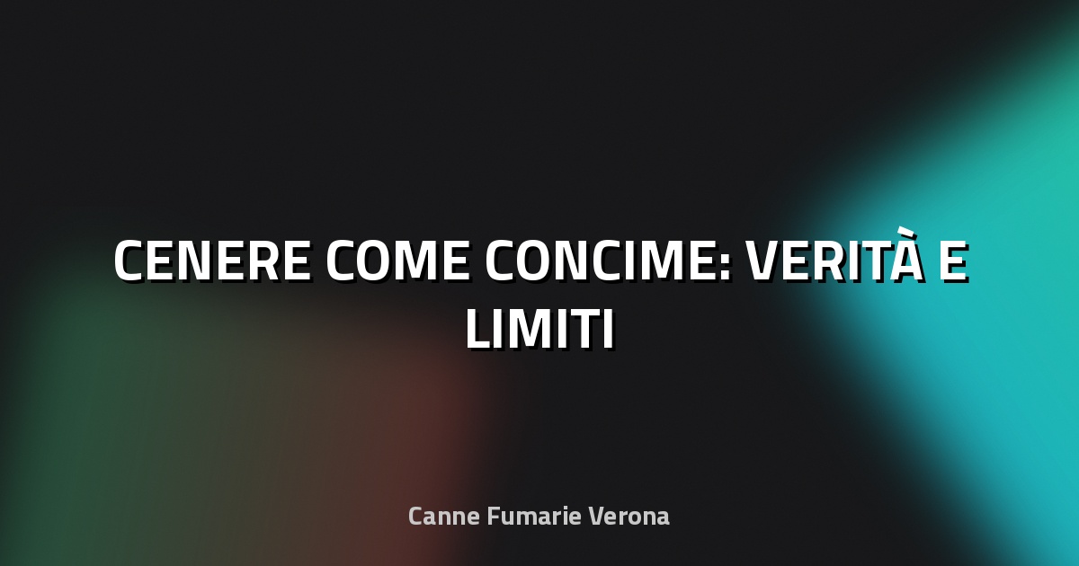 🌿 CENERE COME CONCIME: VERITÀ E LIMITI