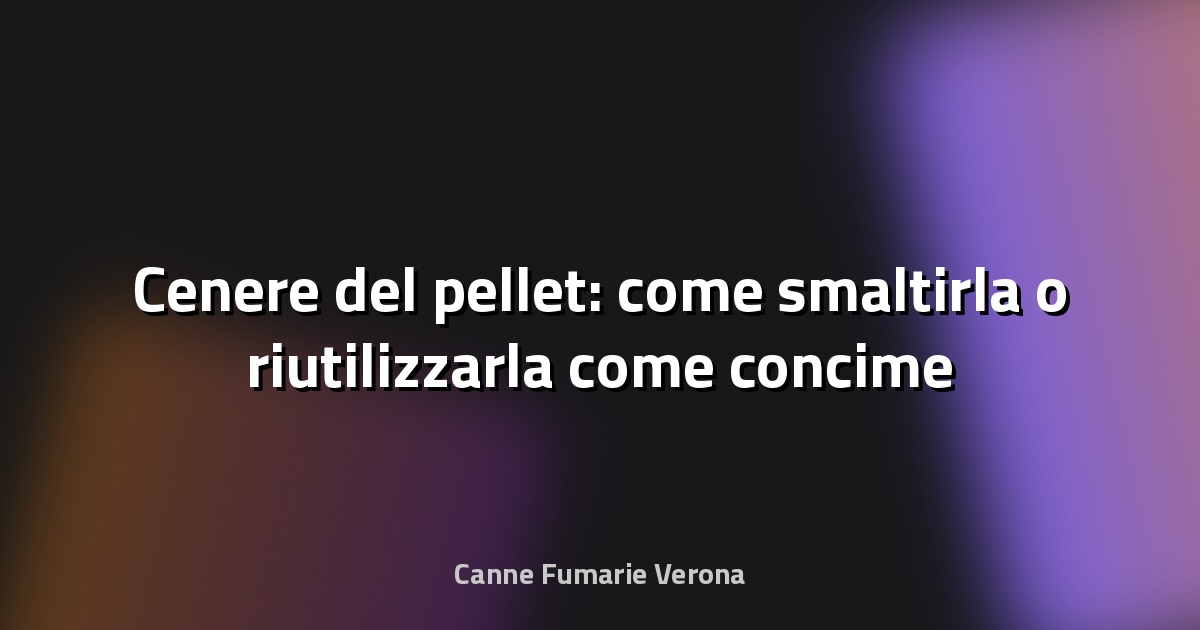 🔥 Cenere del pellet: come smaltirla o riutilizzarla come concime