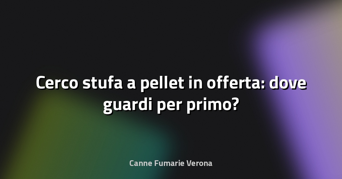 🔥 Cerco stufa a pellet in offerta: dove guardi per primo?