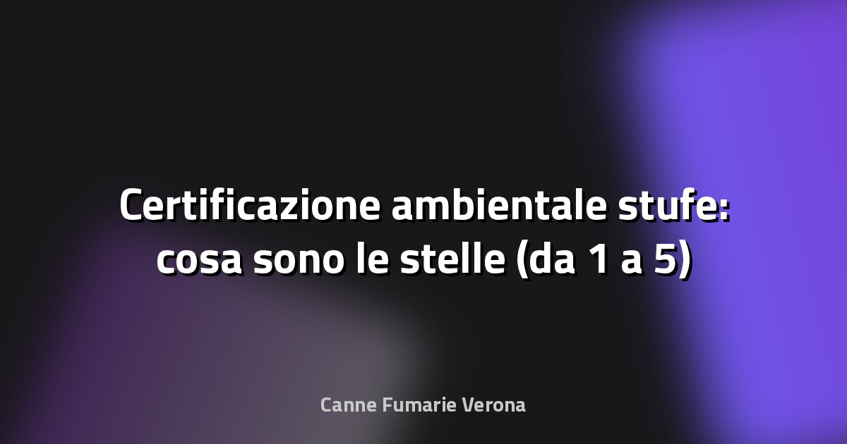 🔥 Certificazione ambientale stufe: cosa sono le stelle (da 1 a 5)
