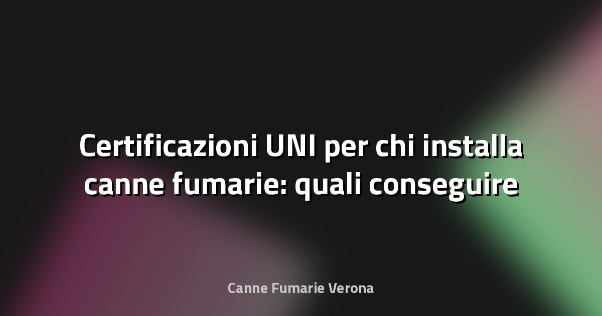 🔥 Certificazioni UNI per chi installa canne fumarie: quali conseguire