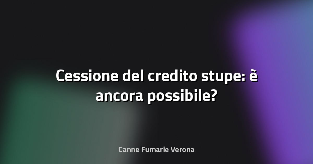 🔥 Cessione del credito stupe: è ancora possibile?