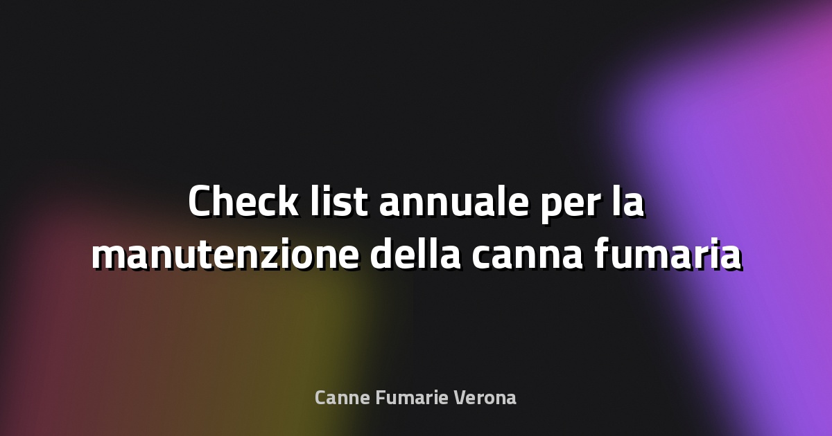 🔥 Check‑list annuale per la manutenzione della canna fumaria