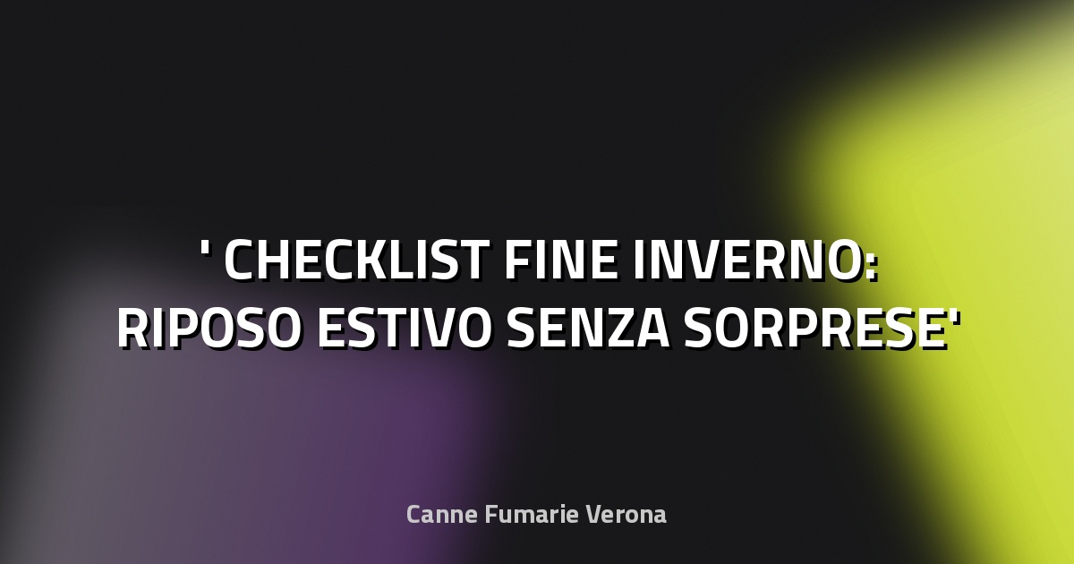 ❄️ CHECKLIST FINE INVERNO: RIPOSO ESTIVO SENZA SORPRESE