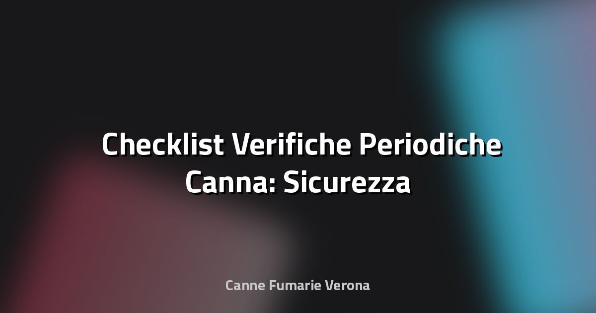 🛠️ Checklist Verifiche Periodiche Canna: Sicurezza