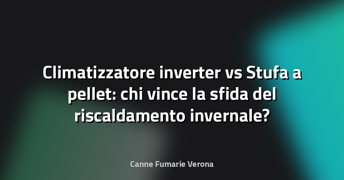 Climatizzatore inverter vs Stufa a pellet: chi vince la sfida del riscaldamento invernale?