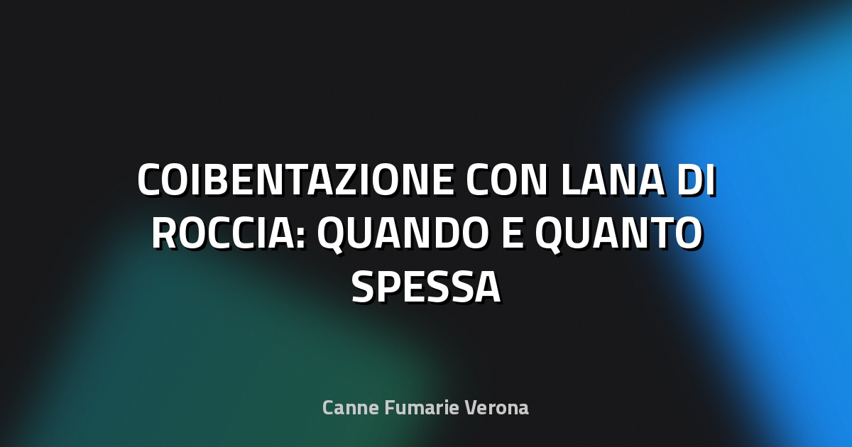 🔥 COIBENTAZIONE CON LANA DI ROCCIA: QUANDO E QUANTO SPESSA